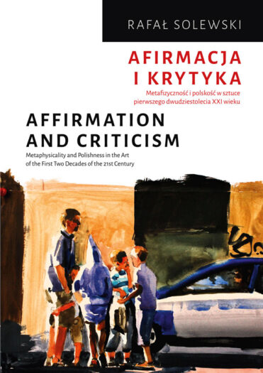 Rafał Sobolewski, "Afirmacja i krytyka. Metafizyczność i polskość w sztuce pierwszego dwudziestolecia XXI wieku"